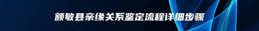 额敏县亲缘关系鉴定流程详细步骤