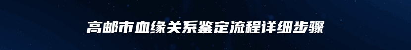 高邮市血缘关系鉴定流程详细步骤