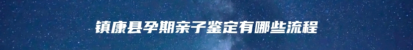 镇康县孕期亲子鉴定有哪些流程