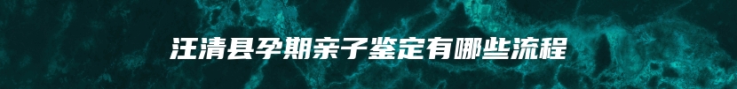 汪清县孕期亲子鉴定有哪些流程