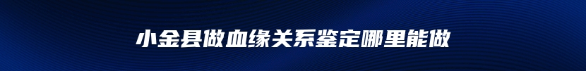 小金县做血缘关系鉴定哪里能做