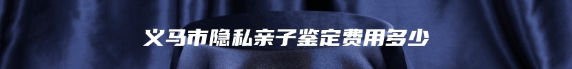 义马市隐私亲子鉴定费用多少