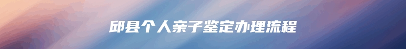 邱县个人亲子鉴定办理流程