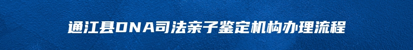 通江县DNA司法亲子鉴定机构办理流程