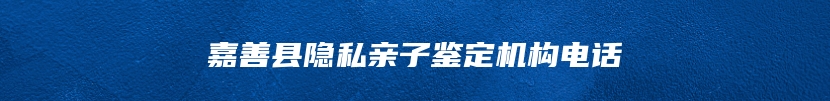 嘉善县隐私亲子鉴定机构电话