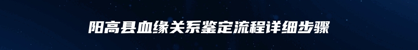 阳高县血缘关系鉴定流程详细步骤