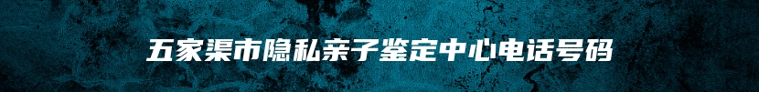 五家渠市隐私亲子鉴定中心电话号码