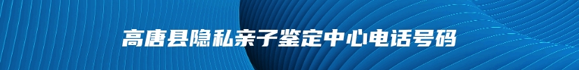 高唐县隐私亲子鉴定中心电话号码