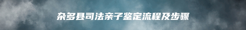 杂多县司法亲子鉴定流程及步骤