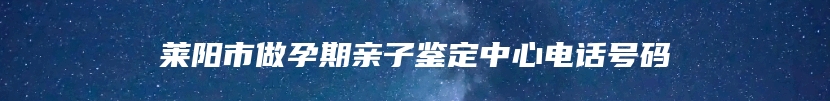 莱阳市做孕期亲子鉴定中心电话号码