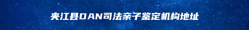 夹江县DAN司法亲子鉴定机构地址