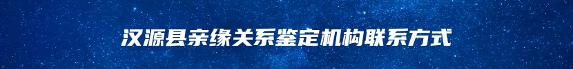 汉源县亲缘关系鉴定机构联系方式