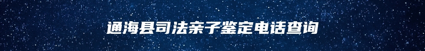 通海县司法亲子鉴定电话查询