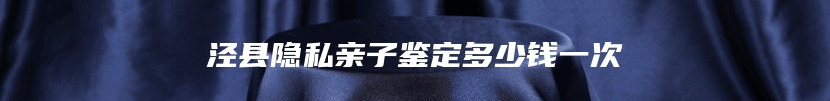 泾县隐私亲子鉴定多少钱一次