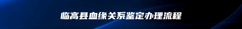 临高县血缘关系鉴定办理流程