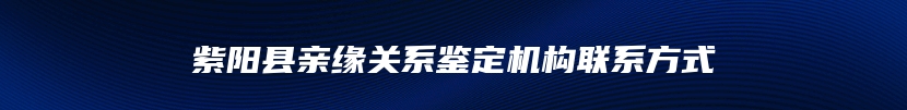 紫阳县亲缘关系鉴定机构联系方式