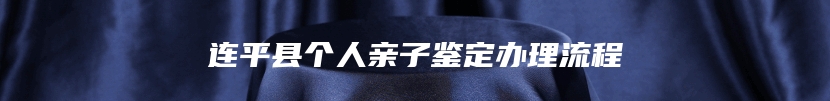 连平县个人亲子鉴定办理流程