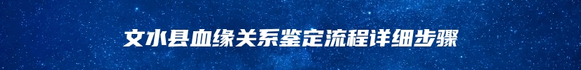 文水县血缘关系鉴定流程详细步骤