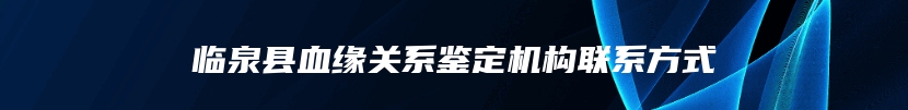 临泉县血缘关系鉴定机构联系方式