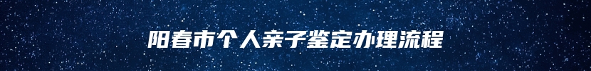 阳春市个人亲子鉴定办理流程