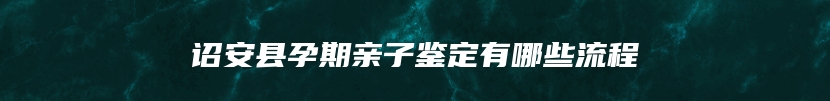 诏安县孕期亲子鉴定有哪些流程