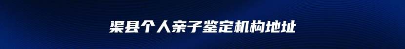 渠县个人亲子鉴定机构地址