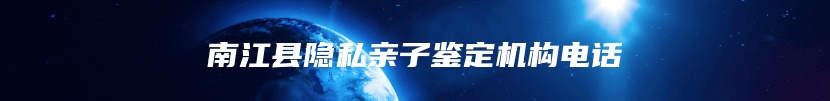 南江县隐私亲子鉴定机构电话