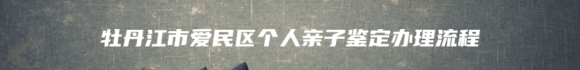 牡丹江市爱民区个人亲子鉴定办理流程