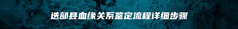 迭部县血缘关系鉴定流程详细步骤