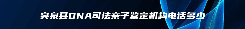 突泉县DNA司法亲子鉴定机构电话多少