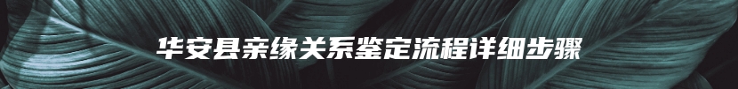 华安县亲缘关系鉴定流程详细步骤