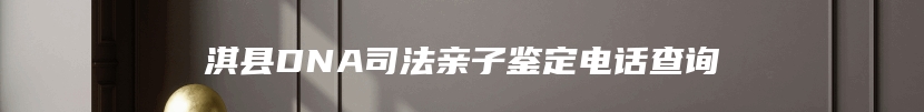 淇县DNA司法亲子鉴定电话查询