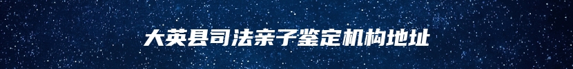 大英县司法亲子鉴定机构地址