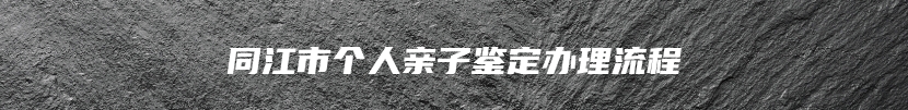 同江市个人亲子鉴定办理流程