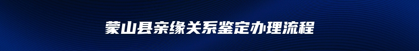 蒙山县亲缘关系鉴定办理流程