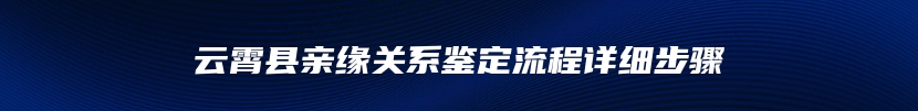 云霄县亲缘关系鉴定流程详细步骤