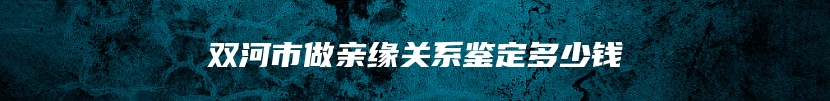 双河市做亲缘关系鉴定多少钱