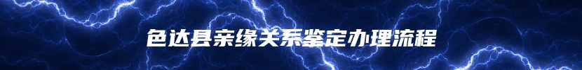 色达县亲缘关系鉴定办理流程