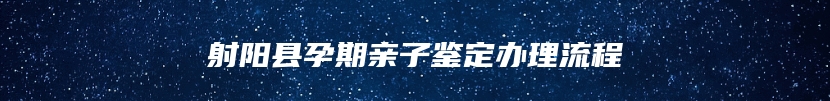 射阳县孕期亲子鉴定办理流程