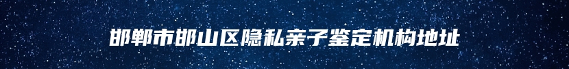 邯郸市邯山区隐私亲子鉴定机构地址