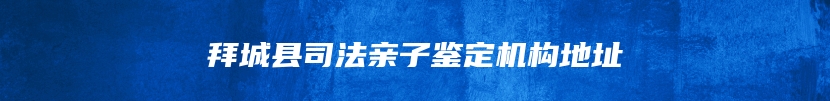拜城县司法亲子鉴定机构地址