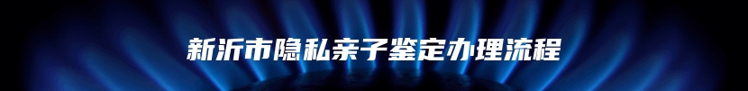新沂市隐私亲子鉴定办理流程