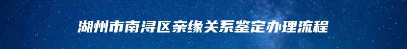 湖州市南浔区亲缘关系鉴定办理流程