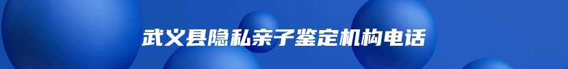 武义县隐私亲子鉴定机构电话