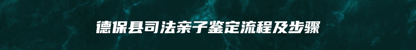 德保县司法亲子鉴定流程及步骤