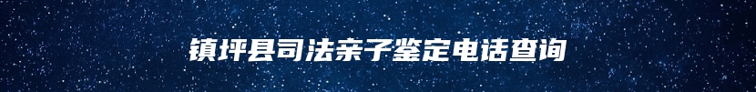 镇坪县司法亲子鉴定电话查询