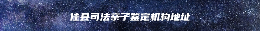 佳县司法亲子鉴定机构地址