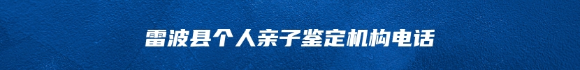 雷波县个人亲子鉴定机构电话