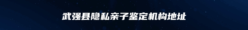 武强县隐私亲子鉴定机构地址