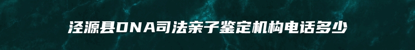 泾源县DNA司法亲子鉴定机构电话多少